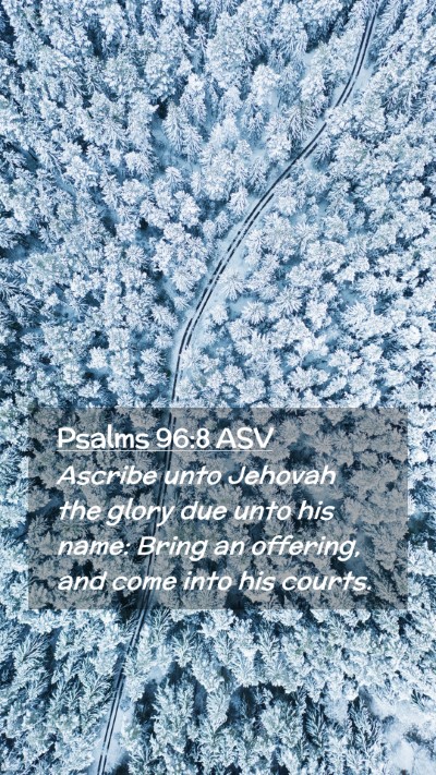 Picture 02 - Psalms 96:8 ASV Mobile Phone Wallpaper - Ascribe unto Jehovah the glory due unto his name: - Mobile Bible Verse Wallpaper