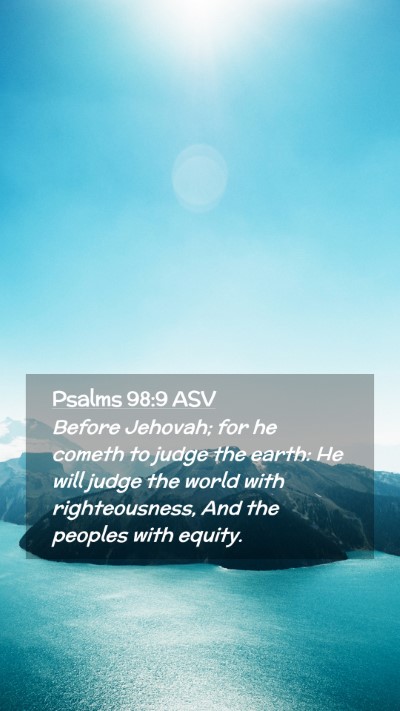 Picture 02 - Psalms 98:9 ASV Mobile Phone Wallpaper - Before Jehovah; for he cometh to judge the earth: - Mobile Bible Verse Wallpaper