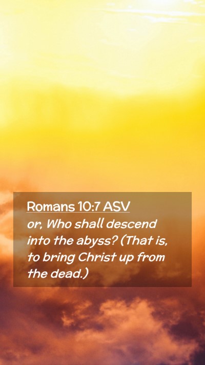 Picture 02 - Romans 10:7 ASV Mobile Phone Wallpaper - or, Who shall descend into the abyss? (That is, - Mobile Bible Verse Wallpaper