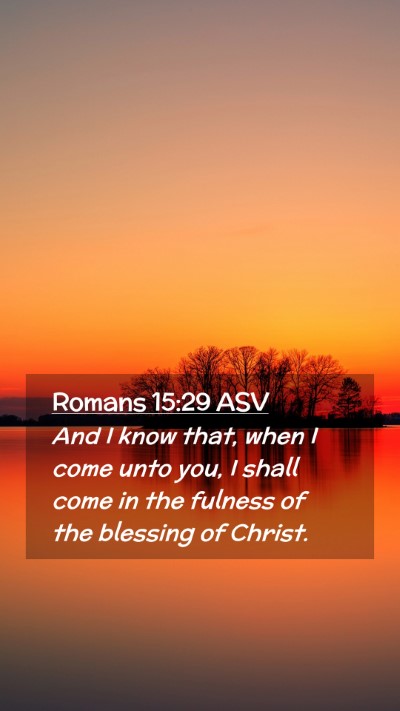 Picture 02 - Romans 15:29 ASV Mobile Phone Wallpaper - And I know that, when I come unto you, I shall - Mobile Bible Verse Wallpaper