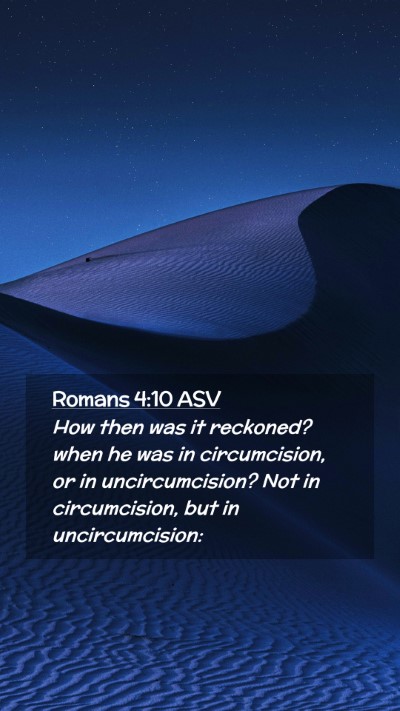 Picture 02 - Romans 4:10 ASV Mobile Phone Wallpaper - How then was it reckoned? when he was in - Mobile Bible Verse Wallpaper