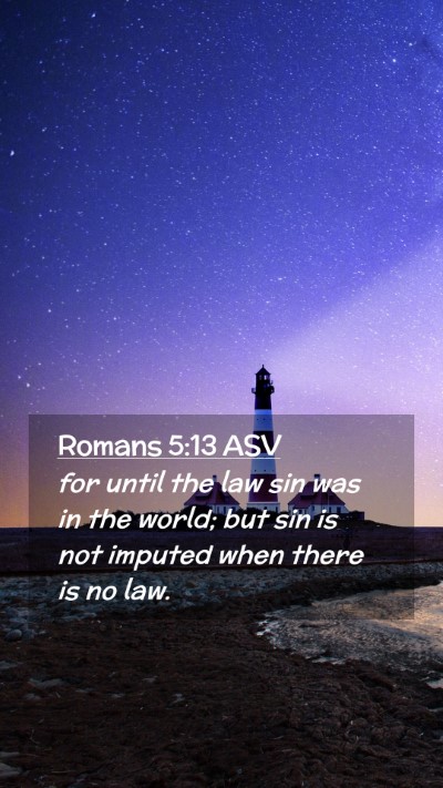Picture 02 - Romans 5:13 ASV Mobile Phone Wallpaper - for until the law sin was in the world; but sin - Mobile Bible Verse Wallpaper