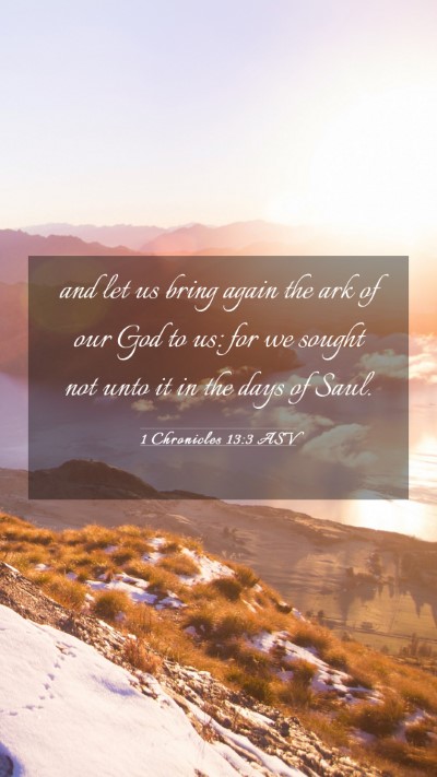 Picture 03 - 1 Chronicles 13:3 ASV Mobile Phone Wallpaper - and let us bring again the ark of our God to us: - Mobile Bible Verse Wallpaper