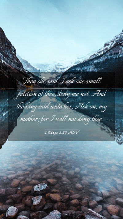 Picture 03 - 1 Kings 2:20 ASV Mobile Phone Wallpaper - Then she said, I ask one small petition of thee; - Mobile Bible Verse Wallpaper