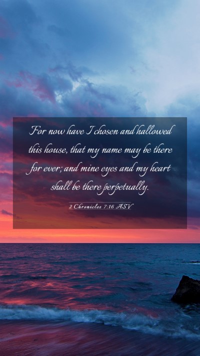 Picture 03 - 2 Chronicles 7:16 ASV Mobile Phone Wallpaper - For now have I chosen and hallowed this house, - Mobile Bible Verse Wallpaper