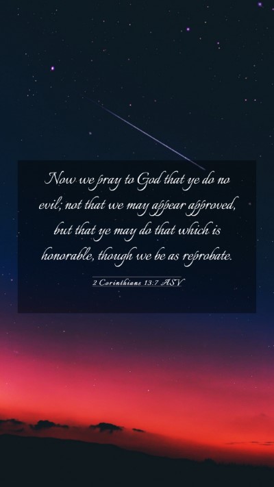 Picture 03 - 2 Corinthians 13:7 ASV Mobile Phone Wallpaper - Now we pray to God that ye do no evil; not that - Mobile Bible Verse Wallpaper