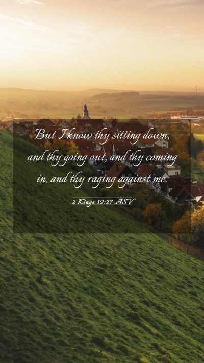 Picture 03 - 2 Kings 19:27 ASV Mobile Phone Wallpaper - But I know thy sitting down, and thy going out, - Mobile Bible Verse Wallpaper