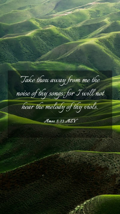 Picture 03 - Amos 5:23 ASV Mobile Phone Wallpaper - Take thou away from me the noise of thy songs; - Mobile Bible Verse Wallpaper