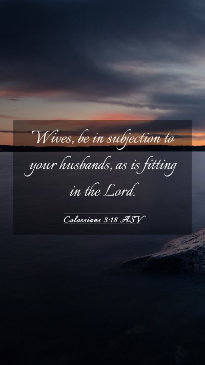 Picture 03 - Colossians 3:18 ASV Mobile Phone Wallpaper - Wives, be in subjection to your husbands, as is - Mobile Bible Verse Wallpaper