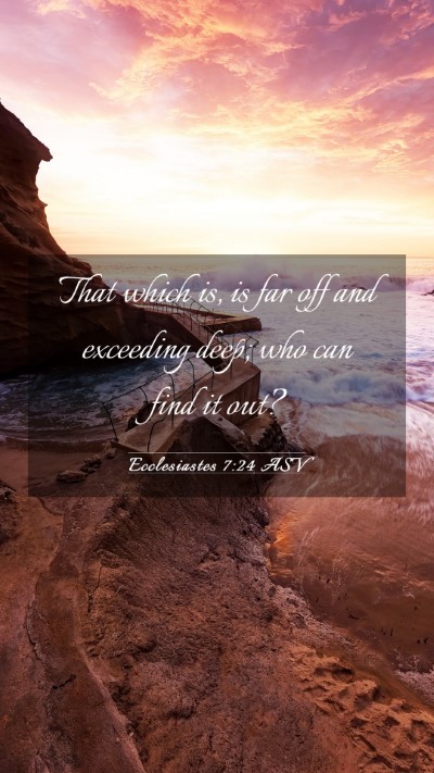 Picture 03 - Ecclesiastes 7:24 ASV Mobile Phone Wallpaper - That which is, is far off and exceeding deep; who - Mobile Bible Verse Wallpaper