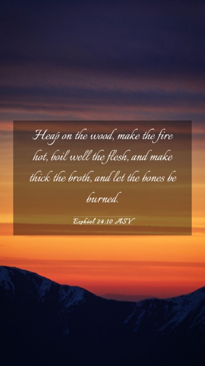 Picture 03 - Ezekiel 24:10 ASV Mobile Phone Wallpaper - Heap on the wood, make the fire hot, boil well - Mobile Bible Verse Wallpaper
