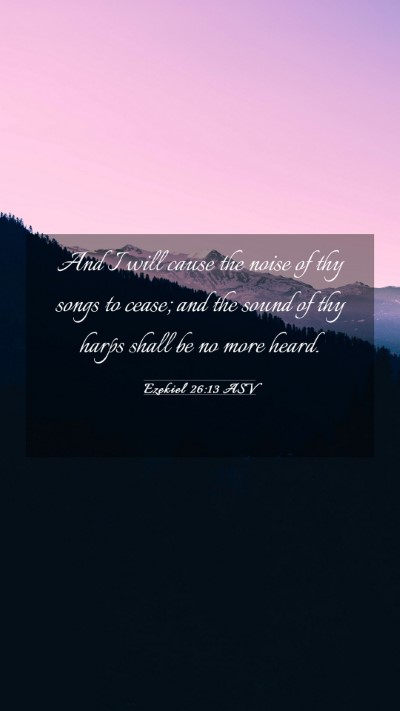 Picture 03 - Ezekiel 26:13 ASV Mobile Phone Wallpaper - And I will cause the noise of thy songs to cease; - Mobile Bible Verse Wallpaper