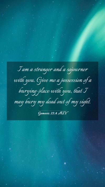 Picture 03 - Genesis 23:4 ASV Mobile Phone Wallpaper - I am a stranger and a sojourner with you. Give me - Mobile Bible Verse Wallpaper