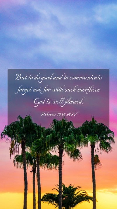 Picture 03 - Hebrews 13:16 ASV Mobile Phone Wallpaper - But to do good and to communicate forget not: for - Mobile Bible Verse Wallpaper