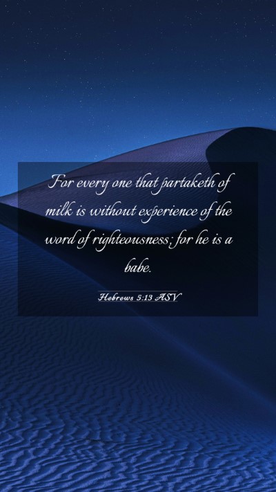 Picture 03 - Hebrews 5:13 ASV Mobile Phone Wallpaper - For every one that partaketh of milk is without - Mobile Bible Verse Wallpaper