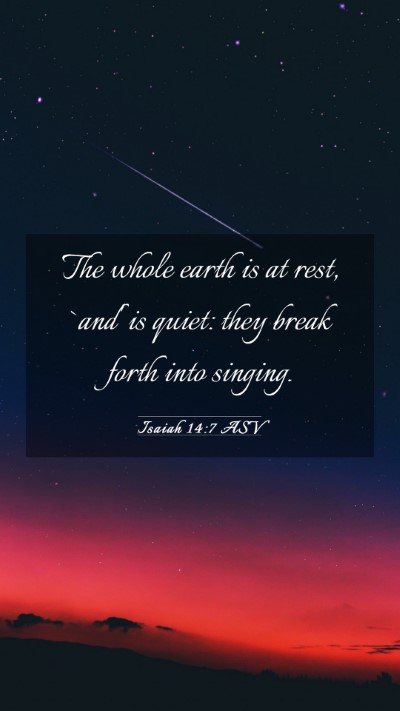 Picture 03 - Isaiah 14:7 ASV Mobile Phone Wallpaper - The whole earth is at rest, `and' is quiet: they - Mobile Bible Verse Wallpaper