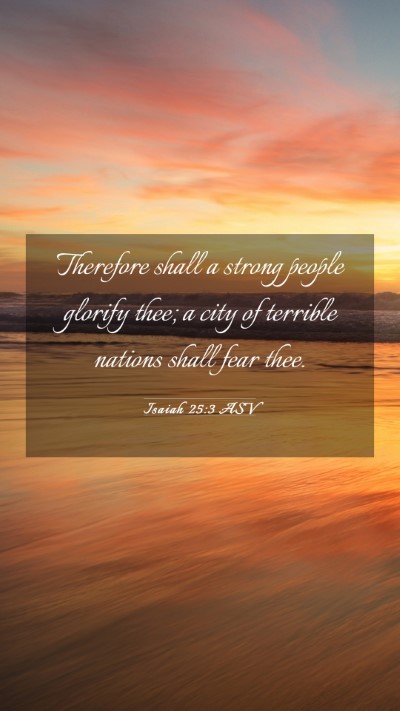 Picture 03 - Isaiah 25:3 ASV Mobile Phone Wallpaper - Therefore shall a strong people glorify thee; a - Mobile Bible Verse Wallpaper