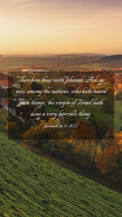 Picture 03 - Jeremiah 18:13 ASV Mobile Phone Wallpaper - Therefore thus saith Jehovah: Ask ye now among - Mobile Bible Verse Wallpaper