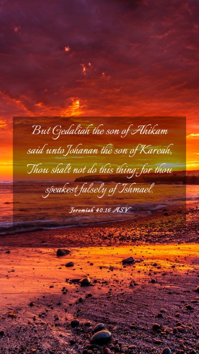 Picture 03 - Jeremiah 40:16 ASV Mobile Phone Wallpaper - But Gedaliah the son of Ahikam said unto Johanan - Mobile Bible Verse Wallpaper