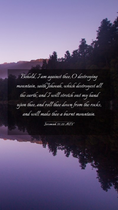 Picture 03 - Jeremiah 51:25 ASV Mobile Phone Wallpaper - Behold, I am against thee, O destroying mountain, - Mobile Bible Verse Wallpaper