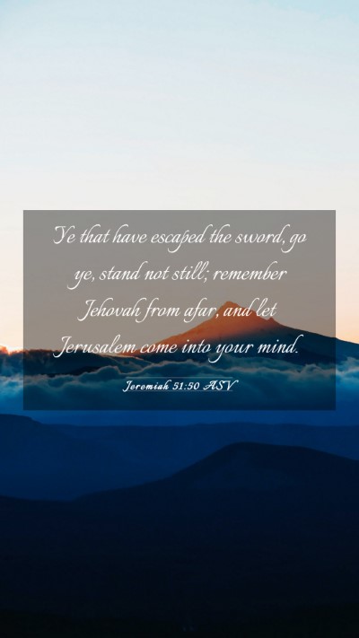 Picture 03 - Jeremiah 51:50 ASV Mobile Phone Wallpaper - Ye that have escaped the sword, go ye, stand not - Mobile Bible Verse Wallpaper