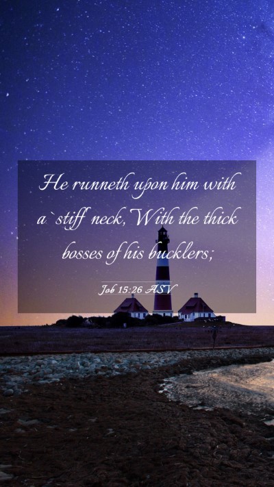Picture 03 - Job 15:26 ASV Mobile Phone Wallpaper - He runneth upon him with a `stiff' neck, With the - Mobile Bible Verse Wallpaper