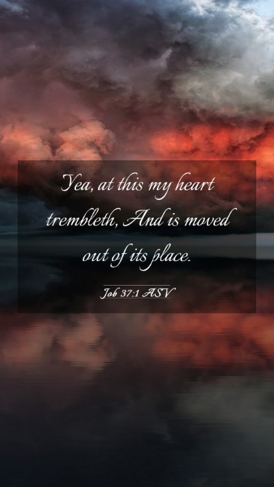 Picture 03 - Job 37:1 ASV Mobile Phone Wallpaper - Yea, at this my heart trembleth, And is moved out - Mobile Bible Verse Wallpaper