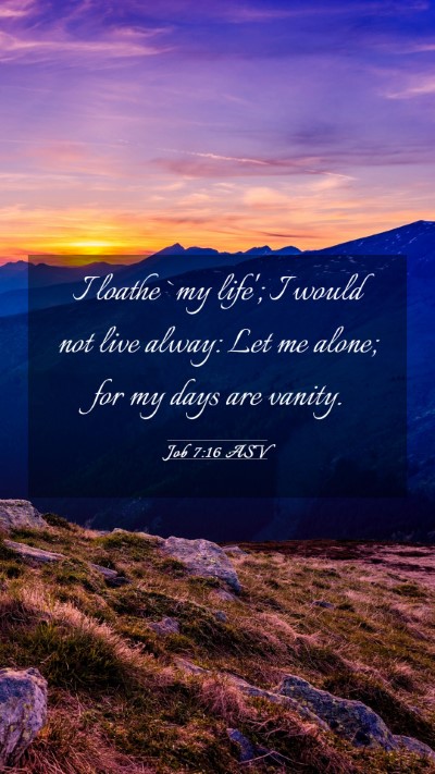 Picture 03 - Job 7:16 ASV Mobile Phone Wallpaper - I loathe `my life'; I would not live alway: Let - Mobile Bible Verse Wallpaper