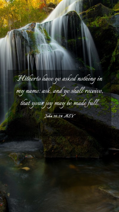 Picture 03 - John 16:24 ASV Mobile Phone Wallpaper - Hitherto have ye asked nothing in my name: ask, - Mobile Bible Verse Wallpaper