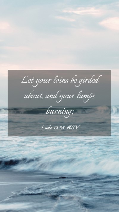 Picture 03 - Luke 12:35 ASV Mobile Phone Wallpaper - Let your loins be girded about, and your lamps - Mobile Bible Verse Wallpaper