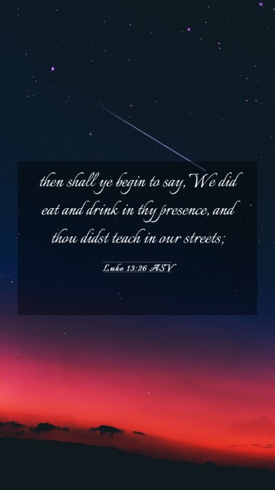 Picture 03 - Luke 13:26 ASV Mobile Phone Wallpaper - then shall ye begin to say, We did eat and drink - Mobile Bible Verse Wallpaper