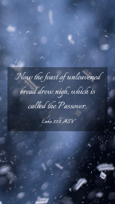Picture 03 - Luke 22:1 ASV Mobile Phone Wallpaper - Now the feast of unleavened bread drew nigh, - Mobile Bible Verse Wallpaper