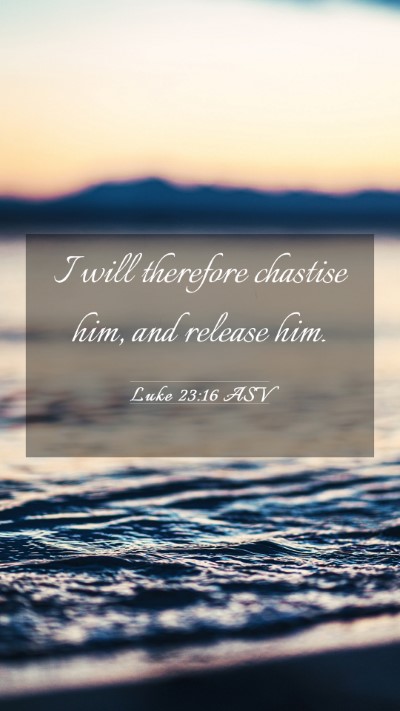 Picture 03 - Luke 23:16 ASV Mobile Phone Wallpaper - I will therefore chastise him, and release - Mobile Bible Verse Wallpaper