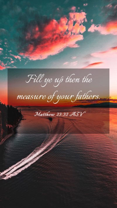 Picture 03 - Matthew 23:32 ASV Mobile Phone Wallpaper - Fill ye up then the measure of your - Mobile Bible Verse Wallpaper