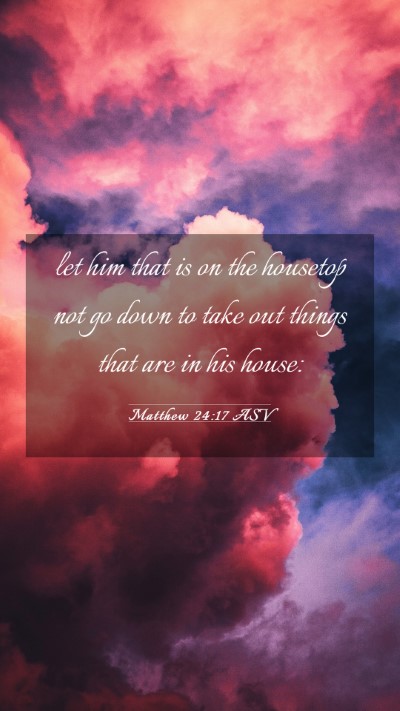 Picture 03 - Matthew 24:17 ASV Mobile Phone Wallpaper - let him that is on the housetop not go down to - Mobile Bible Verse Wallpaper