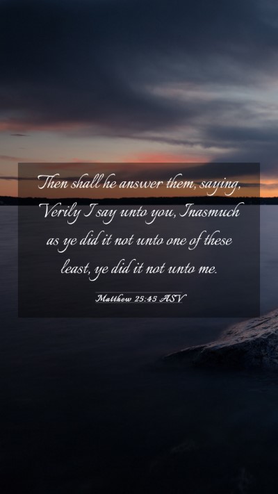 Picture 03 - Matthew 25:45 ASV Mobile Phone Wallpaper - Then shall he answer them, saying, Verily I say - Mobile Bible Verse Wallpaper