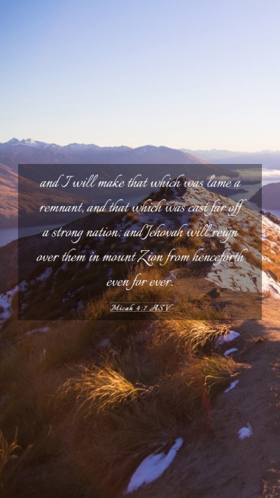 Picture 03 - Micah 4:7 ASV Mobile Phone Wallpaper - and I will make that which was lame a remnant, - Mobile Bible Verse Wallpaper