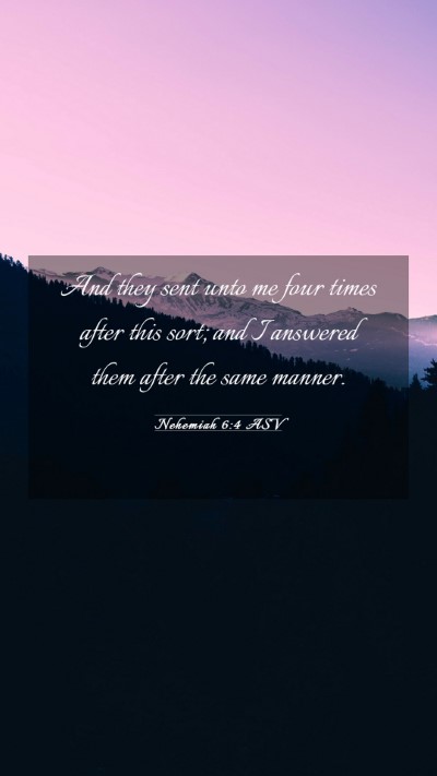 Picture 03 - Nehemiah 6:4 ASV Mobile Phone Wallpaper - And they sent unto me four times after this sort; - Mobile Bible Verse Wallpaper