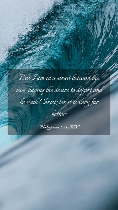Picture 03 - Philippians 1:23 ASV Mobile Phone Wallpaper - But I am in a strait betwixt the two, having the - Mobile Bible Verse Wallpaper