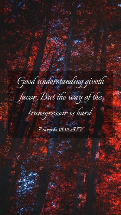 Picture 03 - Proverbs 13:15 ASV Mobile Phone Wallpaper - Good understanding giveth favor; But the way of - Mobile Bible Verse Wallpaper