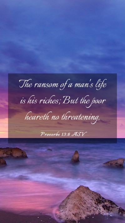 Picture 03 - Proverbs 13:8 ASV Mobile Phone Wallpaper - The ransom of a man's life is his riches; But the - Mobile Bible Verse Wallpaper