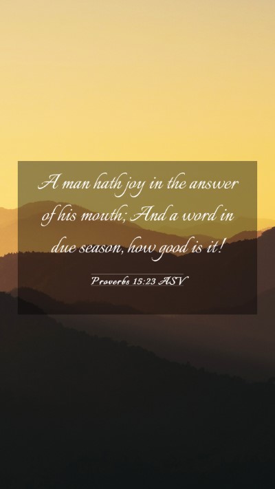 Picture 03 - Proverbs 15:23 ASV Mobile Phone Wallpaper - A man hath joy in the answer of his mouth; And a - Mobile Bible Verse Wallpaper