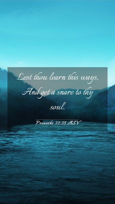 Picture 03 - Proverbs 22:25 ASV Mobile Phone Wallpaper - Lest thou learn this ways, And get a snare to thy - Mobile Bible Verse Wallpaper