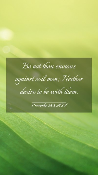 Picture 03 - Proverbs 24:1 ASV Mobile Phone Wallpaper - Be not thou envious against evil men; Neither - Mobile Bible Verse Wallpaper