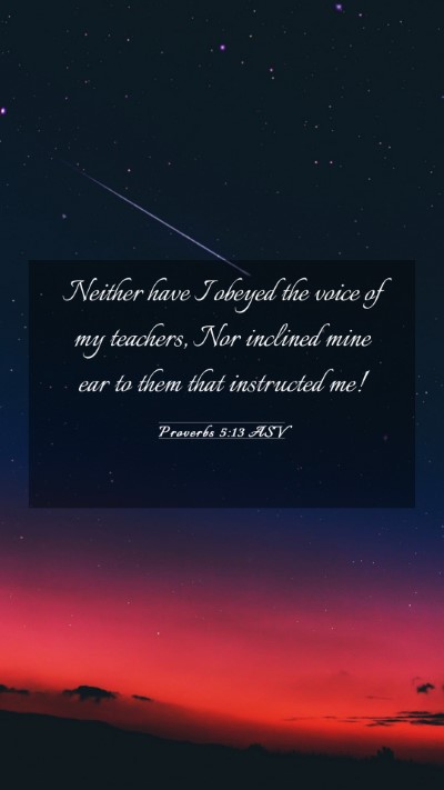 Picture 03 - Proverbs 5:13 ASV Mobile Phone Wallpaper - Neither have I obeyed the voice of my teachers, - Mobile Bible Verse Wallpaper