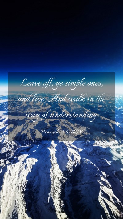 Picture 03 - Proverbs 9:6 ASV Mobile Phone Wallpaper - Leave off, ye simple ones, and live; And walk in - Mobile Bible Verse Wallpaper