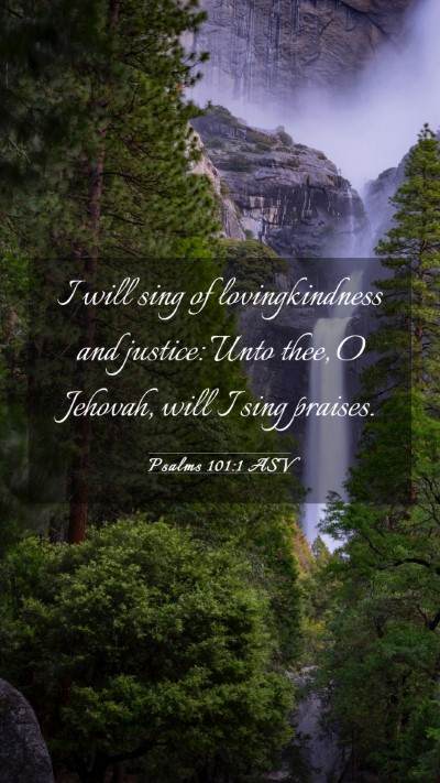 Picture 03 - Psalms 101:1 ASV Mobile Phone Wallpaper - I will sing of lovingkindness and justice: Unto - Mobile Bible Verse Wallpaper