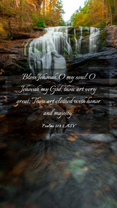Picture 03 - Psalms 104:1 ASV Mobile Phone Wallpaper - Bless Jehovah, O my soul. O Jehovah my God, thou - Mobile Bible Verse Wallpaper