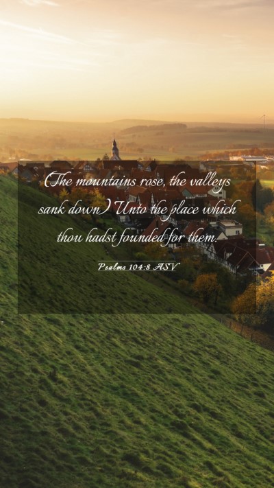 Picture 03 - Psalms 104:8 ASV Mobile Phone Wallpaper - (The mountains rose, the valleys sank down) Unto - Mobile Bible Verse Wallpaper