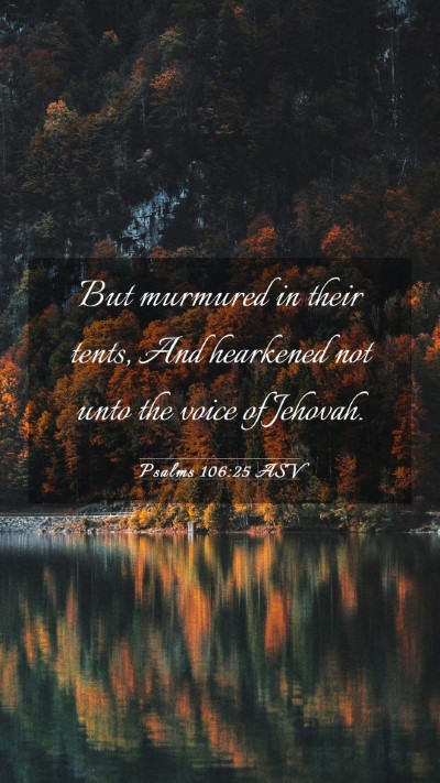 Picture 03 - Psalms 106:25 ASV Mobile Phone Wallpaper - But murmured in their tents, And hearkened not - Mobile Bible Verse Wallpaper